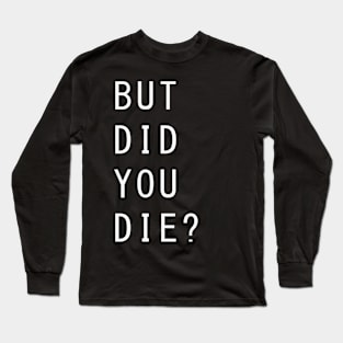 BUT DID YOU DIE? Long Sleeve T-Shirt